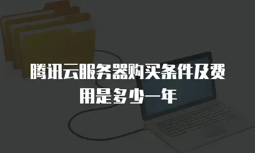 腾讯云服务器购买条件及费用是多少一年