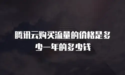 腾讯云购买流量的价格是多少一年的多少钱