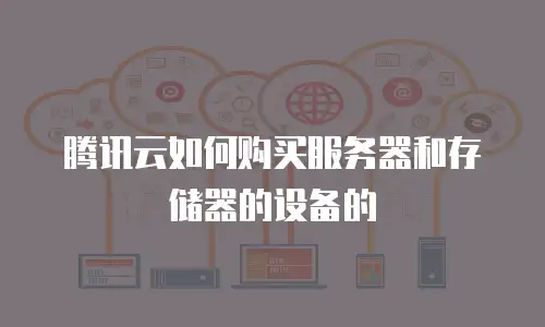 腾讯云如何购买服务器和存储器的设备的