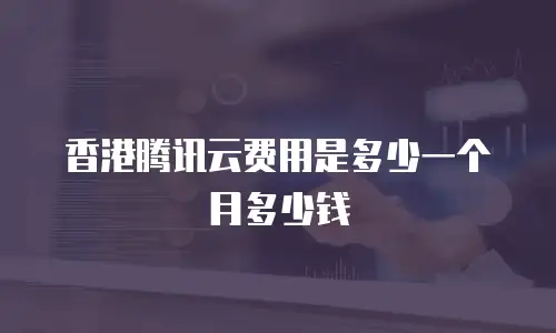 香港腾讯云费用是多少一个月多少钱