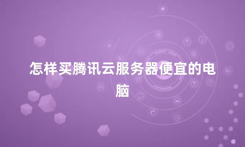 怎样买腾讯云服务器便宜的电脑