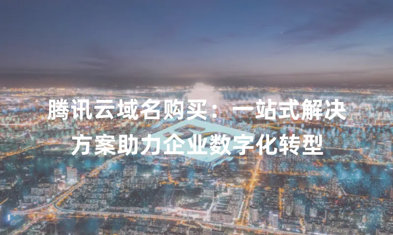腾讯云域名购买：一站式解决方案助力企业数字化转型