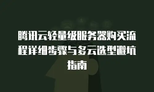 腾讯云轻量级服务器购买流程详细步骤与多云选型避坑指南