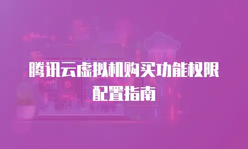 腾讯云虚拟机购买功能权限配置指南