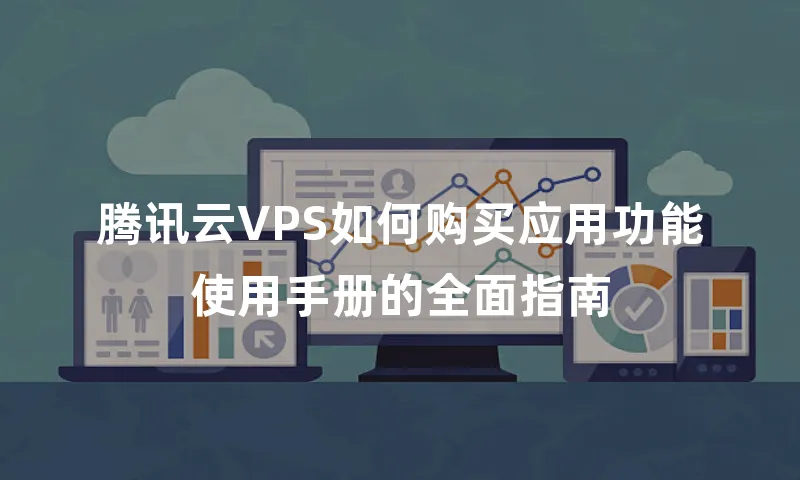 腾讯云VPS如何购买应用功能使用手册的全面指南