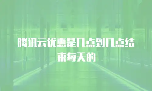 腾讯云优惠是几点到几点结束每天的