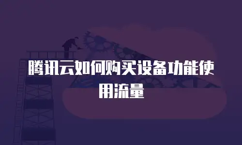 腾讯云如何购买设备功能使用流量
