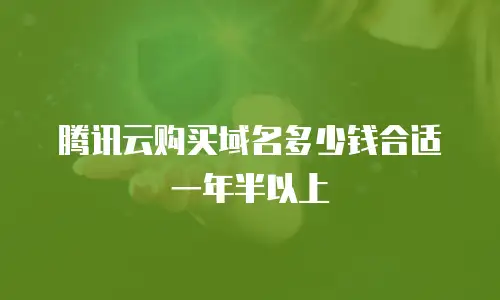 腾讯云购买域名多少钱合适一年半以上