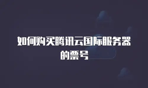 如何购买腾讯云国际服务器的票号