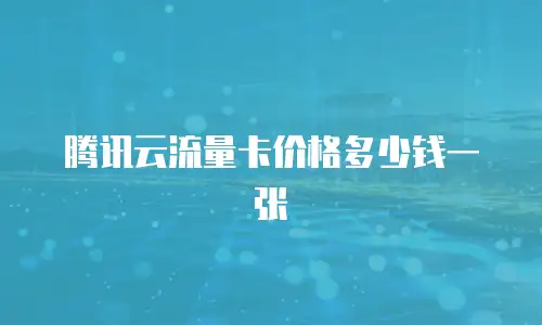 腾讯云流量卡价格多少钱一张