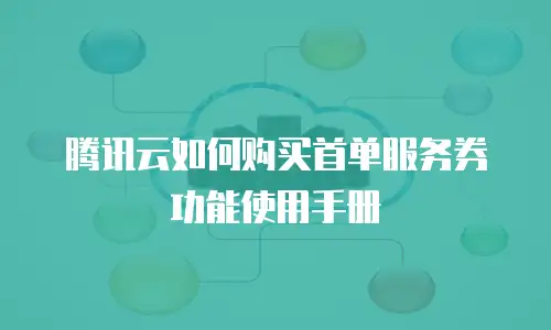 腾讯云如何购买首单服务券功能使用手册