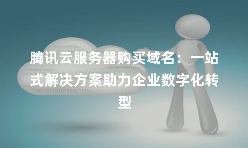 腾讯云服务器购买域名：一站式解决方案助力企业数字化转型