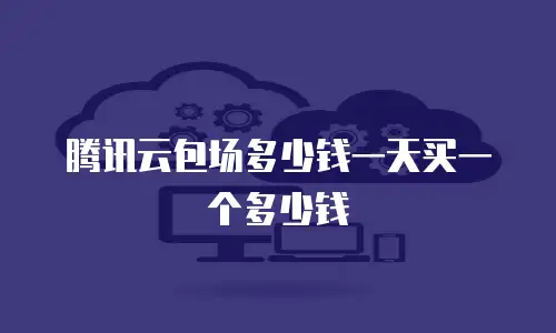 腾讯云包场多少钱一天买一个多少钱