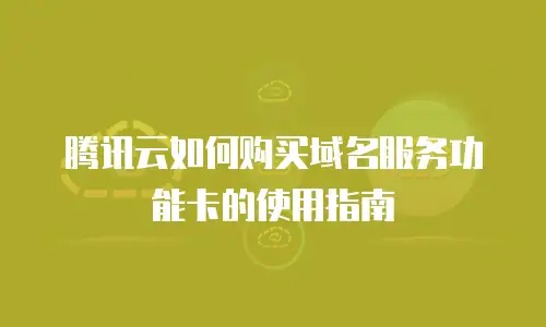 腾讯云如何购买域名服务功能卡的使用指南