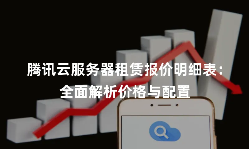 腾讯云服务器租赁报价明细表：全面解析价格与配置