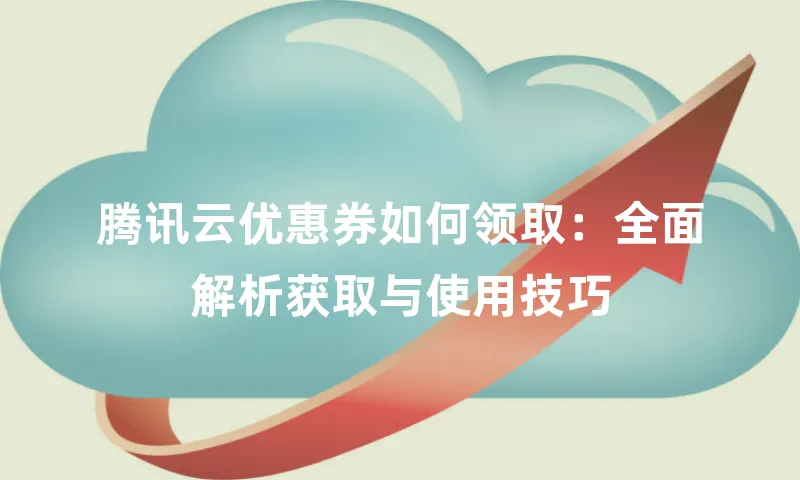 腾讯云优惠券如何领取：全面解析获取与使用技巧