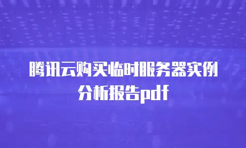腾讯云购买临时服务器实例分析报告pdf