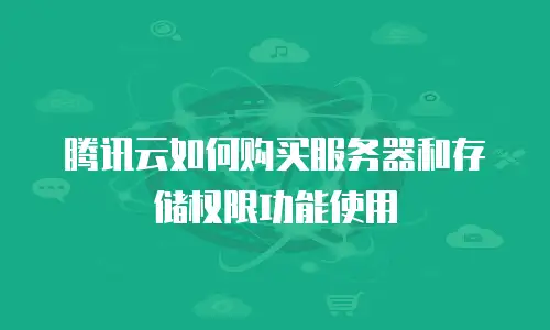 腾讯云如何购买服务器和存储权限功能使用