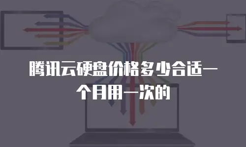 腾讯云硬盘价格多少合适一个月用一次的