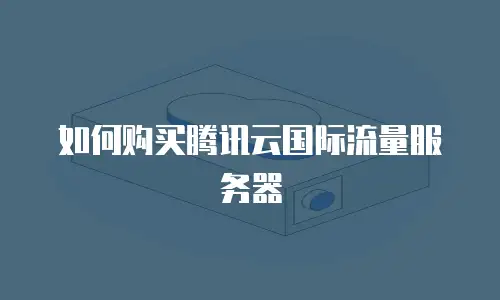 如何购买腾讯云国际流量服务器