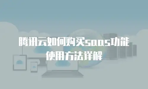 腾讯云如何购买saas功能使用方法详解