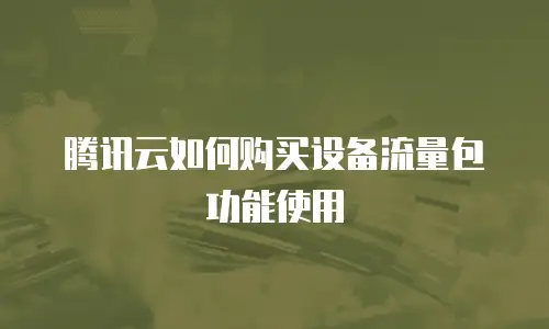 腾讯云如何购买设备流量包功能使用