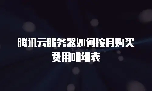 腾讯云服务器如何按月购买费用明细表