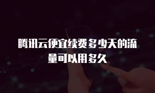 腾讯云便宜续费多少天的流量可以用多久