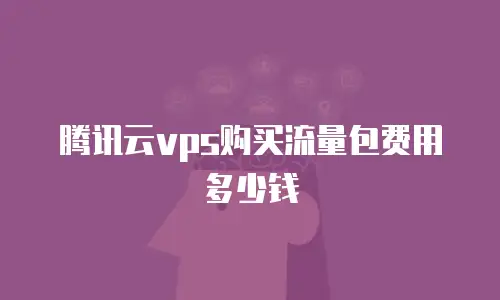 腾讯云vps购买流量包费用多少钱
