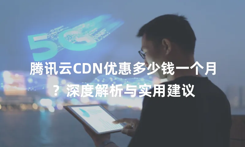 腾讯云CDN优惠多少钱一个月？深度解析与实用建议