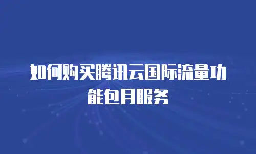 如何购买腾讯云国际流量功能包月服务