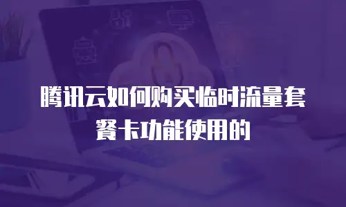 腾讯云如何购买临时流量套餐卡功能使用的