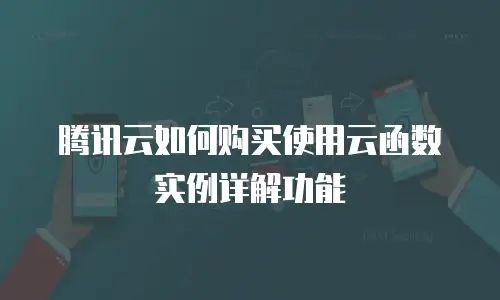 腾讯云如何购买使用云函数实例详解功能