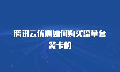 腾讯云优惠如何购买流量套餐卡的