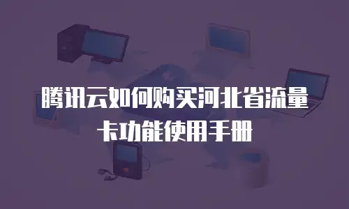 腾讯云如何购买河北省流量卡功能使用手册
