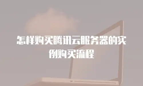 怎样购买腾讯云服务器的实例购买流程