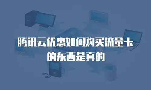 腾讯云优惠如何购买流量卡的东西是真的