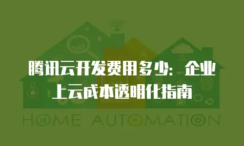 腾讯云开发费用多少：企业上云成本透明化指南