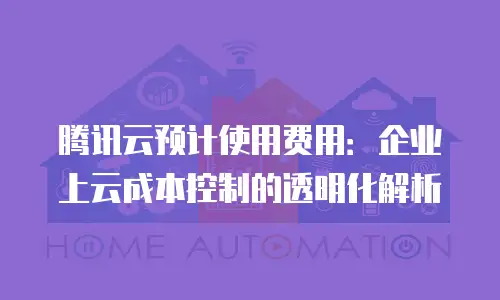 腾讯云预计使用费用：企业上云成本控制的透明化解析
