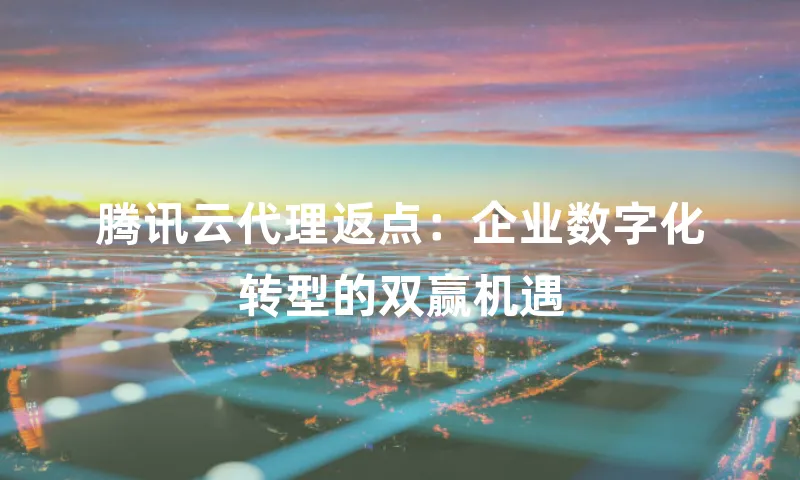 腾讯云代理返点：企业数字化转型的双赢机遇