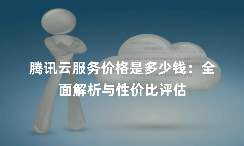 腾讯云服务价格是多少钱：全面解析与性价比评估