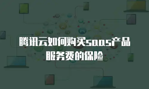 腾讯云如何购买saas产品服务费的保险
