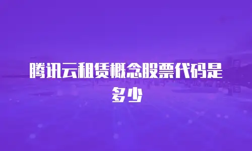 腾讯云租赁概念股票代码是多少