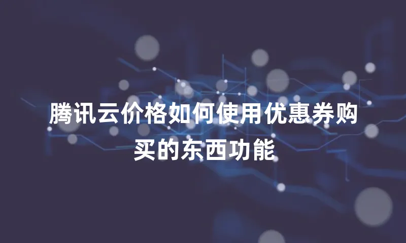 腾讯云价格如何使用优惠券购买的东西功能
