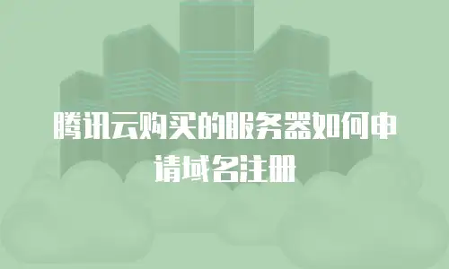 腾讯云购买的服务器如何申请域名注册