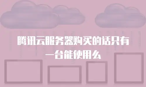 腾讯云服务器购买的话只有一台能使用么