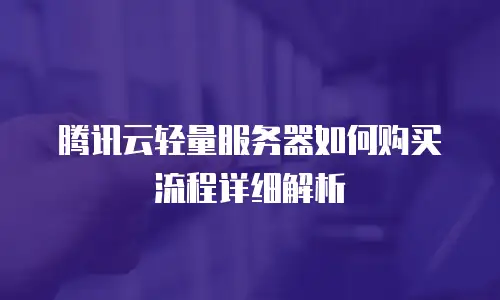 腾讯云轻量服务器如何购买流程详细解析