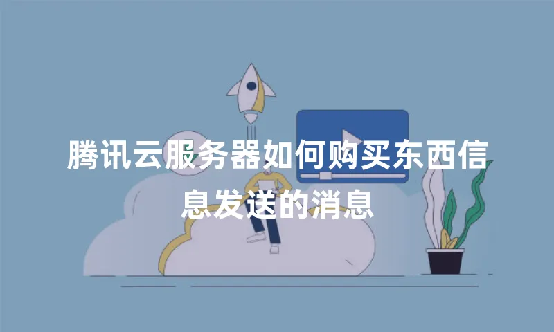 腾讯云服务器如何购买东西信息发送的消息
