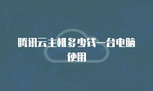 腾讯云主机多少钱一台电脑使用