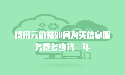 腾讯云价格如何购买信息服务费多少钱一年